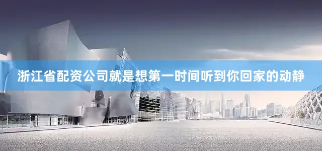 浙江省配资公司就是想第一时间听到你回家的动静