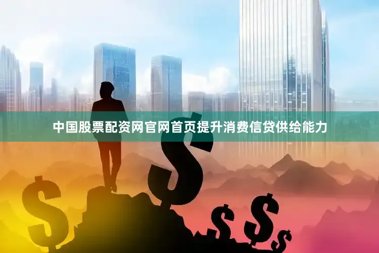 中国股票配资网官网首页提升消费信贷供给能力