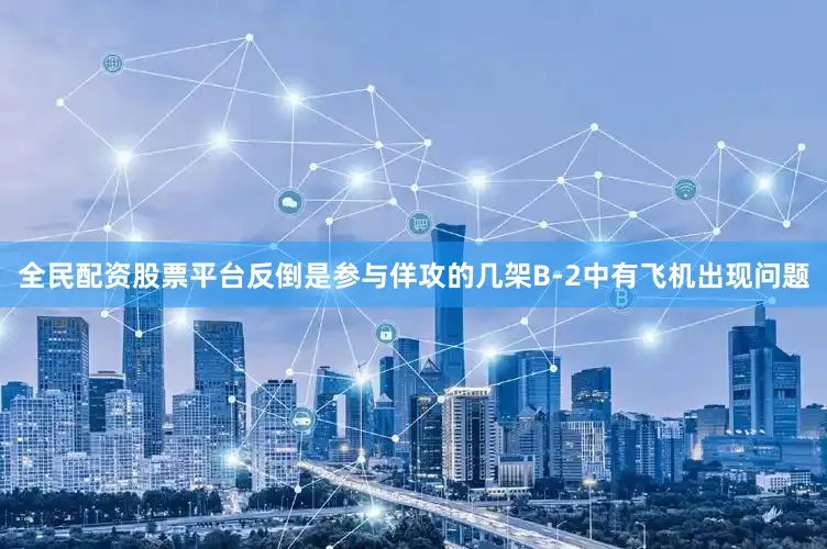 全民配资股票平台反倒是参与佯攻的几架B-2中有飞机出现问题