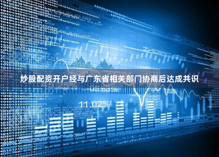 炒股配资开户经与广东省相关部门协商后达成共识