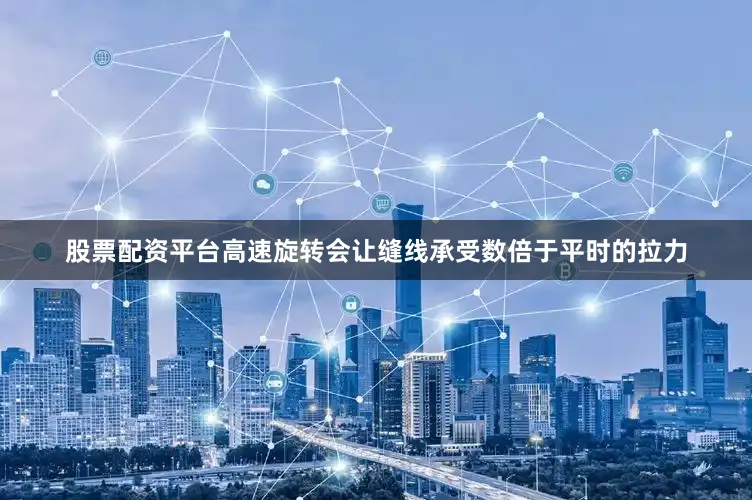 股票配资平台高速旋转会让缝线承受数倍于平时的拉力
