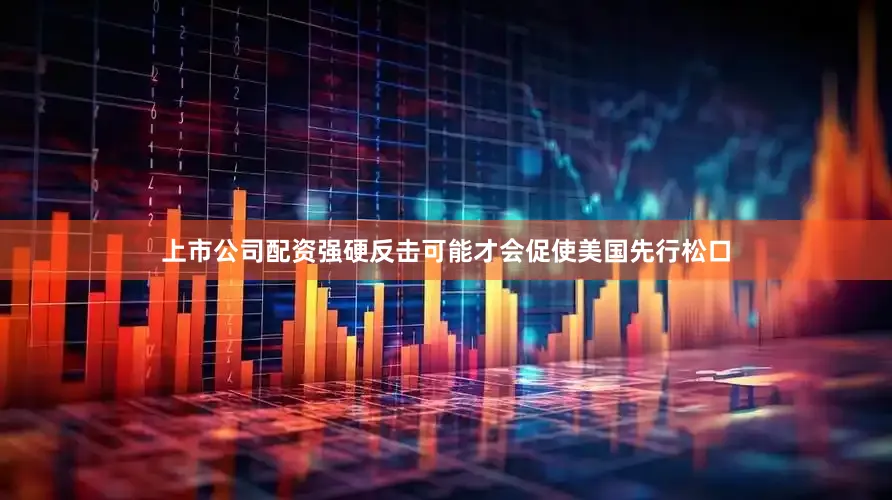 上市公司配资强硬反击可能才会促使美国先行松口