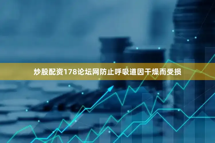 炒股配资178论坛网防止呼吸道因干燥而受损