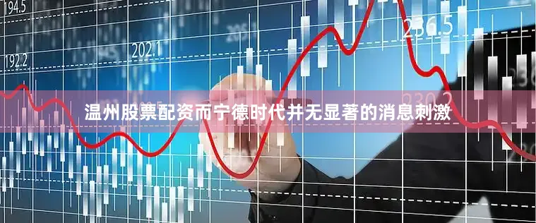 温州股票配资　　而宁德时代并无显著的消息刺激