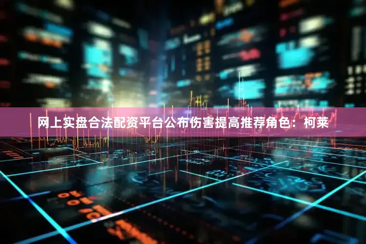 网上实盘合法配资平台公布伤害提高推荐角色：柯莱