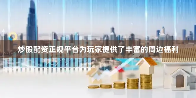 炒股配资正规平台为玩家提供了丰富的周边福利