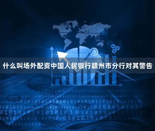 什么叫场外配资中国人民银行赣州市分行对其警告