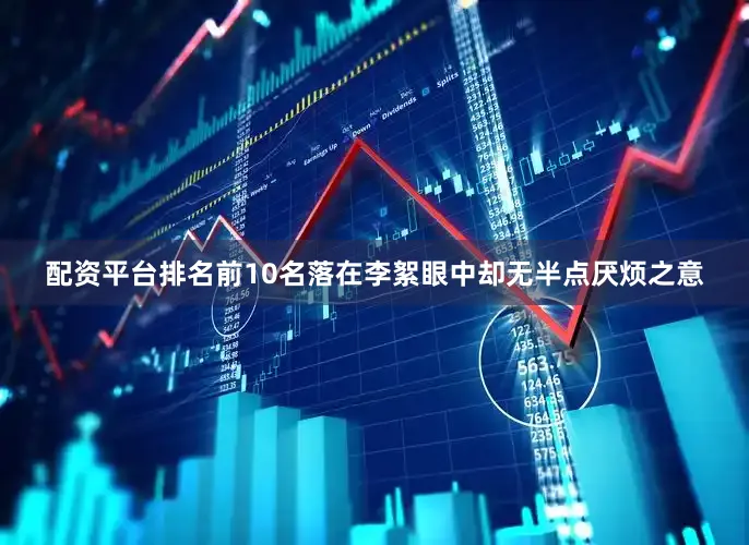 配资平台排名前10名落在李絮眼中却无半点厌烦之意