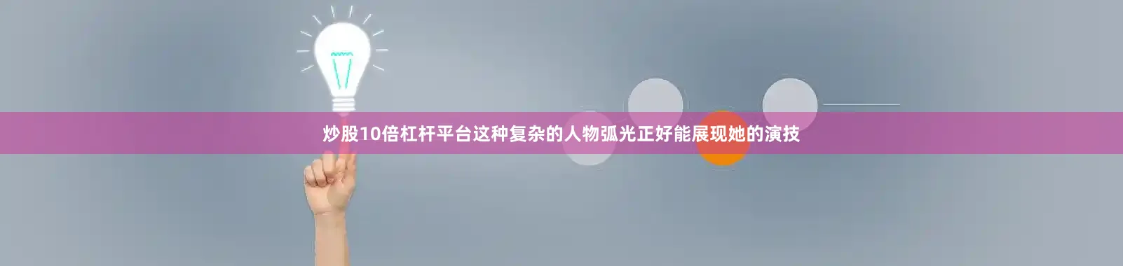 炒股10倍杠杆平台这种复杂的人物弧光正好能展现她的演技
