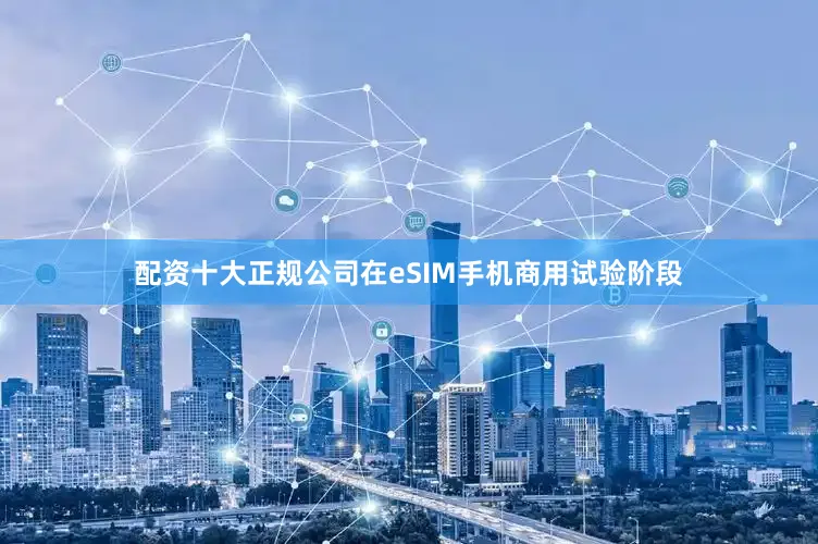 配资十大正规公司在eSIM手机商用试验阶段