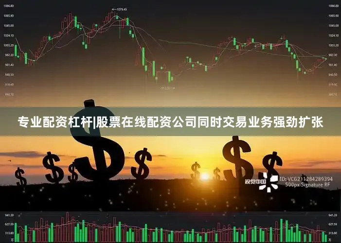 专业配资杠杆|股票在线配资公司同时交易业务强劲扩张