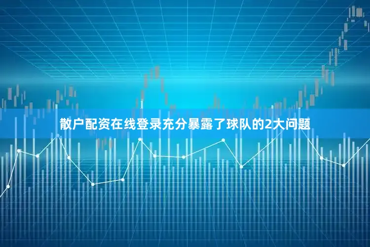 散户配资在线登录充分暴露了球队的2大问题