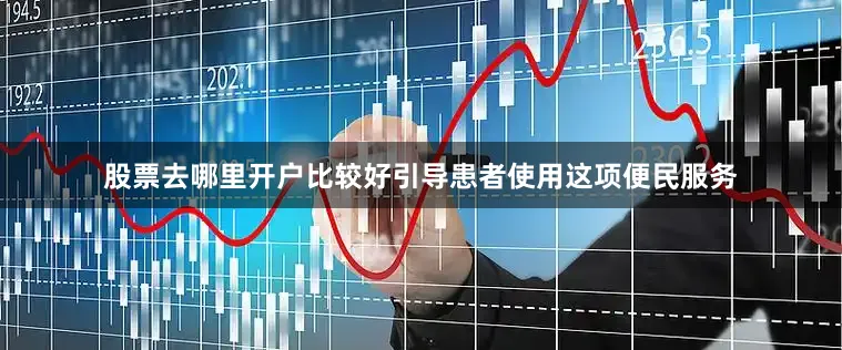 股票去哪里开户比较好引导患者使用这项便民服务