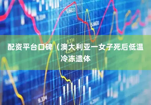 配资平台口碑（澳大利亚一女子死后低温冷冻遗体