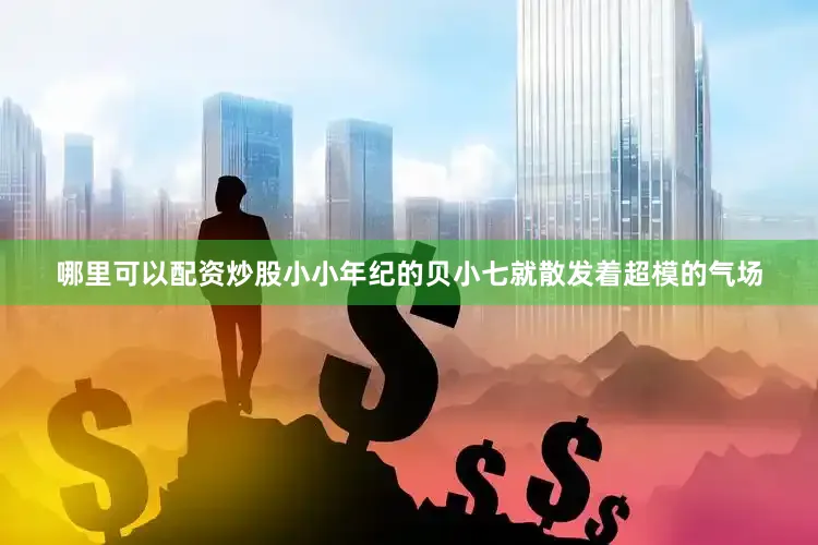 哪里可以配资炒股小小年纪的贝小七就散发着超模的气场