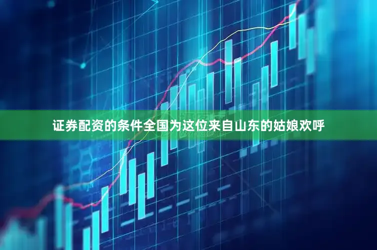 证券配资的条件全国为这位来自山东的姑娘欢呼