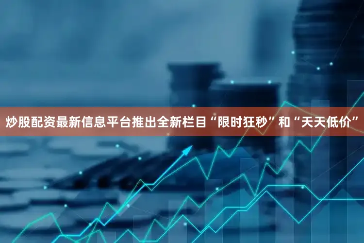 炒股配资最新信息平台推出全新栏目“限时狂秒”和“天天低价”