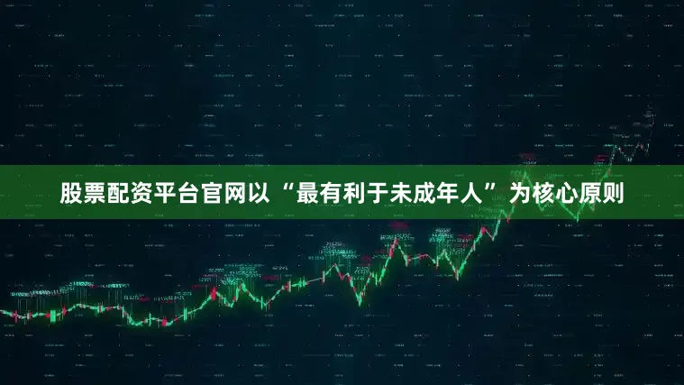 股票配资平台官网以 “最有利于未成年人” 为核心原则