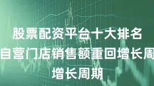 股票配资平台十大排名让自营门店销售额重回增长周期