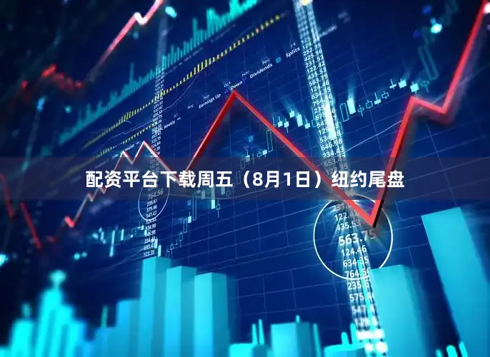 配资平台下载周五（8月1日）纽约尾盘