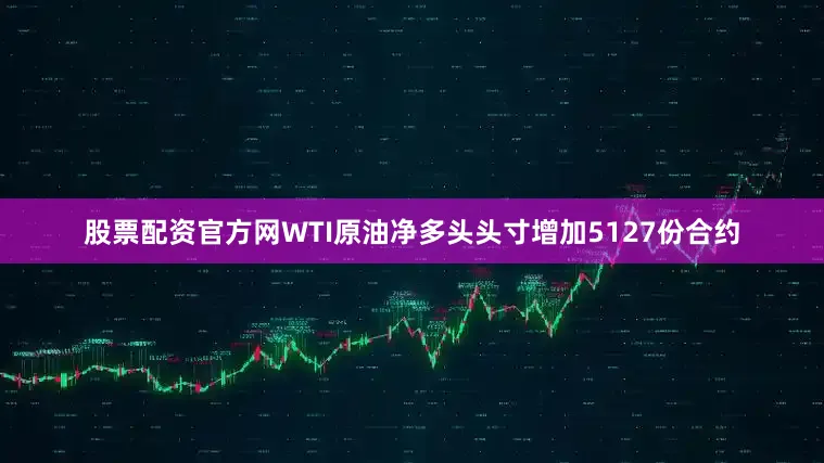 股票配资官方网WTI原油净多头头寸增加5127份合约