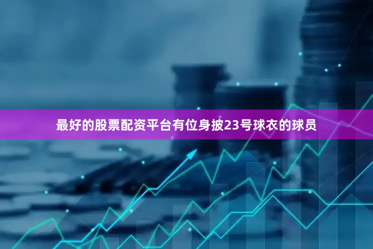 最好的股票配资平台有位身披23号球衣的球员