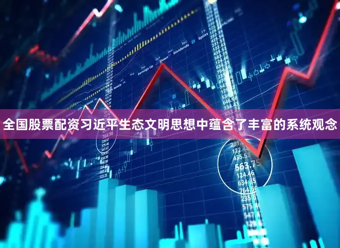 全国股票配资习近平生态文明思想中蕴含了丰富的系统观念