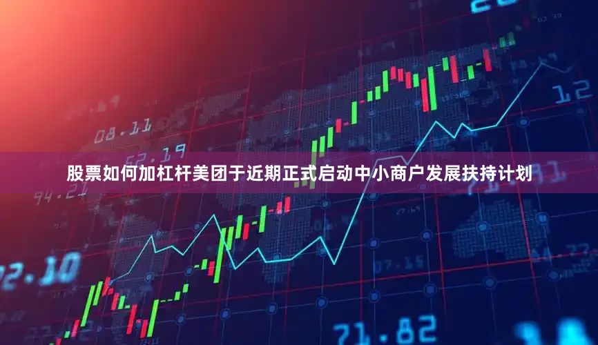 股票如何加杠杆美团于近期正式启动中小商户发展扶持计划