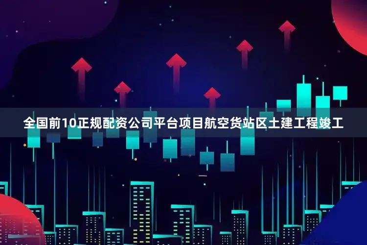 全国前10正规配资公司平台项目航空货站区土建工程竣工