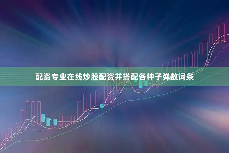 配资专业在线炒股配资并搭配各种子弹数词条