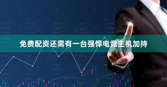 免费配资还需有一台强悍电竞主机加持