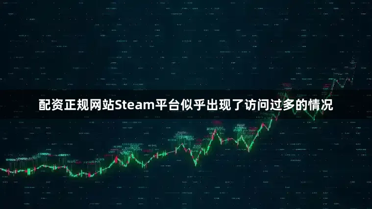配资正规网站Steam平台似乎出现了访问过多的情况