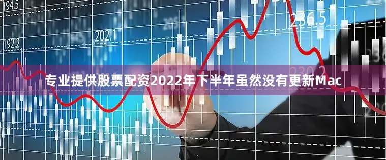 专业提供股票配资2022年下半年虽然没有更新Mac