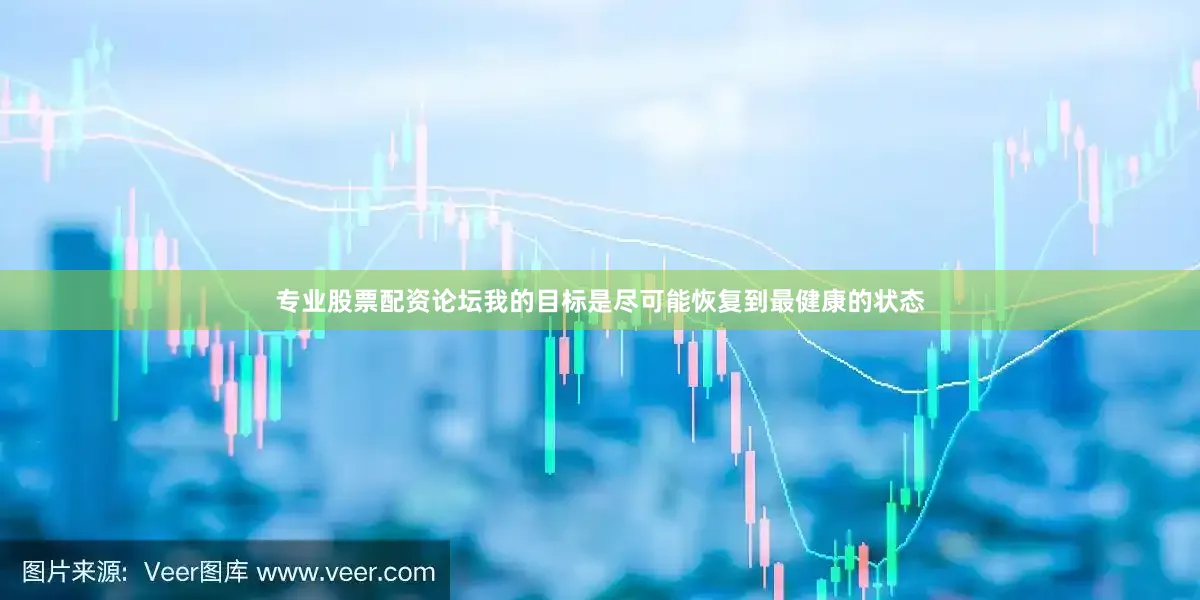 专业股票配资论坛我的目标是尽可能恢复到最健康的状态