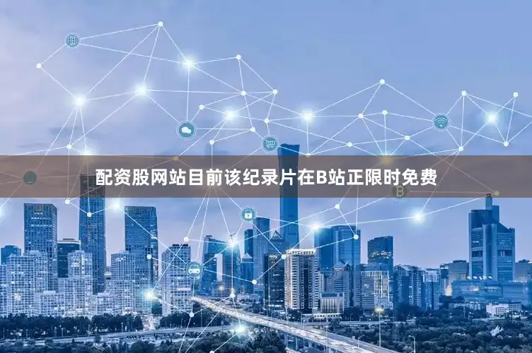 配资股网站目前该纪录片在B站正限时免费